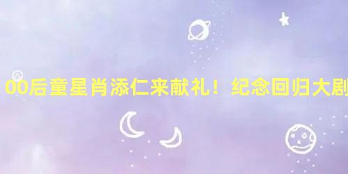 00后童星肖添仁来献礼！纪念回归大剧澳门人家热拍中