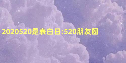 2020520是表白日:520朋友圈说说告白文案 2020520是表白日:520朋友圈说说告白文案