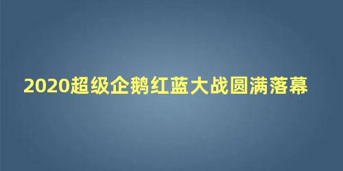 2020超级企鹅红蓝大战圆满落幕