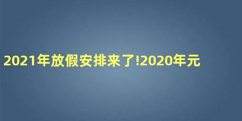 2021年放假安排来了!2020年元旦放假安排放假几天 2021年放假安排来了!2020年元旦放假安排放假几天