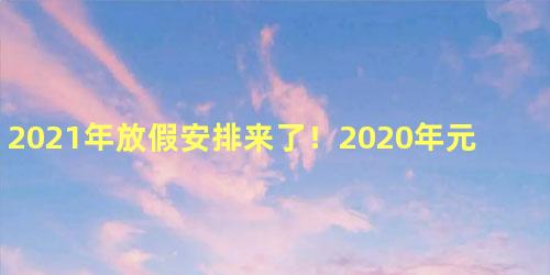 2021年放假安排来了！2020年元旦放假安排放假几天