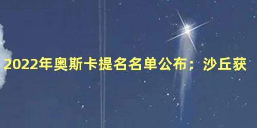 2022年奥斯卡提名名单公布：沙丘获10项提名
