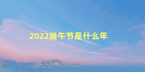 2022端午节是什么年