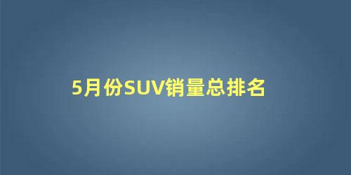 5月份SUV销量总排名