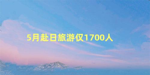 5月赴日旅游仅1700人