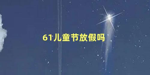 61儿童节放假吗