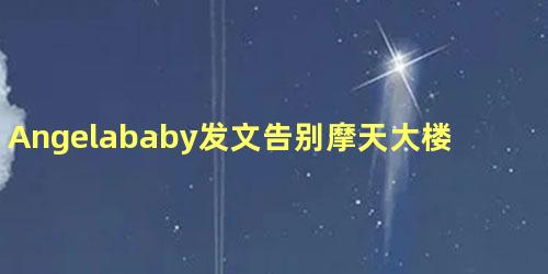 Angelababy发文告别摩天大楼