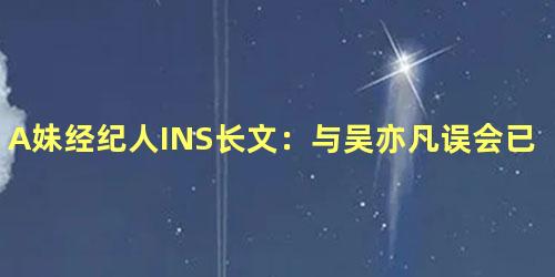 A妹经纪人INS长文：与吴亦凡误会已解除