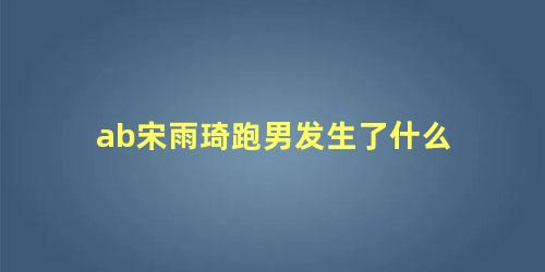 ab宋雨琦跑男发生了什么