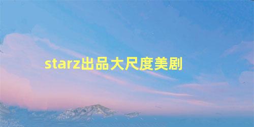 starz出品大尺度美剧