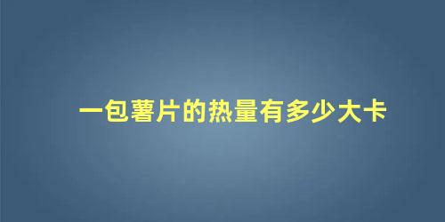 一包薯片的热量有多少大卡