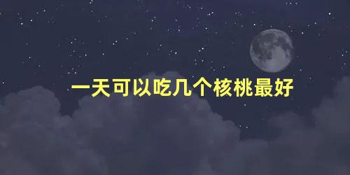 一天可以吃几个核桃最好