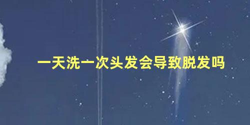 一天洗一次头发会导致脱发吗