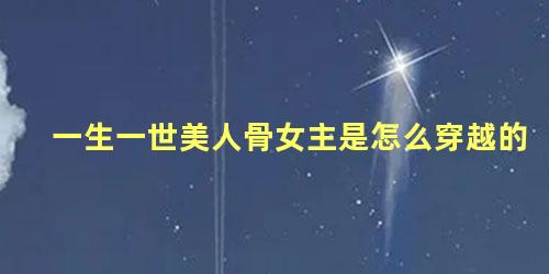 一生一世美人骨女主是怎么穿越的