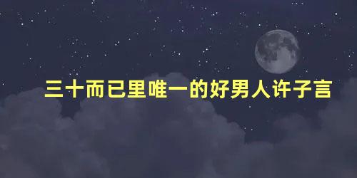三十而已里唯一的好男人许子言