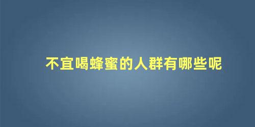不宜喝蜂蜜的人群有哪些呢