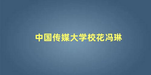 中国传媒大学校花冯琳
