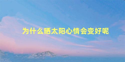 为什么晒太阳心情会变好呢