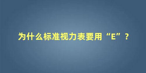 为什么标准视力表要用“E”？