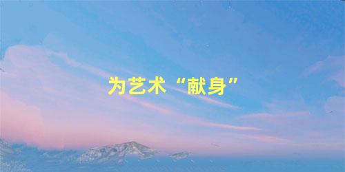 为艺术“献身”