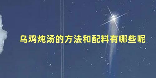 乌鸡炖汤的方法和配料有哪些呢