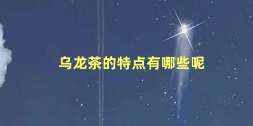 乌龙茶的特点有哪些呢