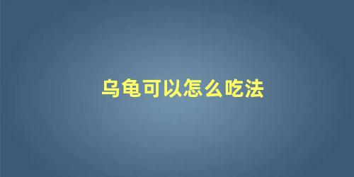 乌龟可以怎么吃法