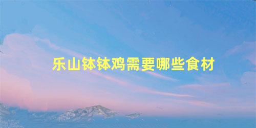 乐山钵钵鸡需要哪些食材