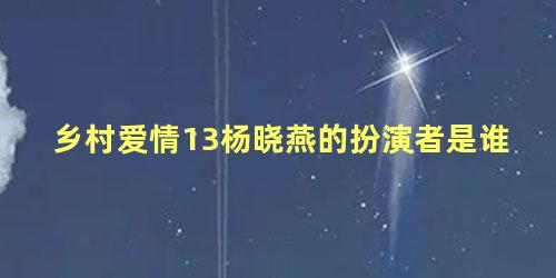 乡村爱情13杨晓燕的扮演者是谁