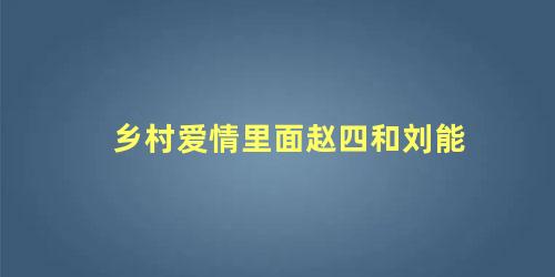 乡村爱情里面赵四和刘能