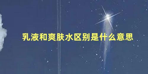 乳液和爽肤水区别是什么意思