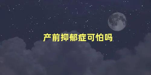 产前抑郁症可怕吗