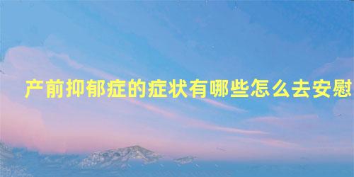 产前抑郁症的症状有哪些怎么去安慰