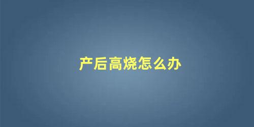 产后高烧怎么办