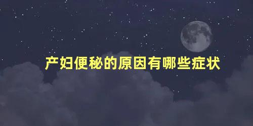 产妇便秘的原因有哪些症状