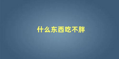 什么东西吃不胖