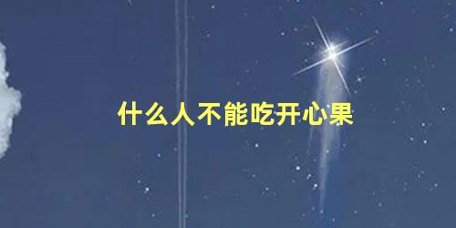 什么人不能吃开心果