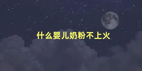 什么婴儿奶粉不上火
