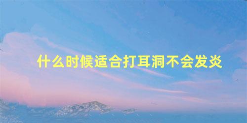 什么时候适合打耳洞不会发炎