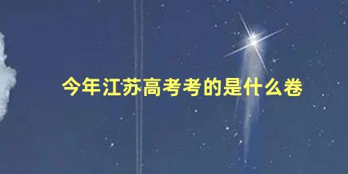 今年江苏高考考的是什么卷