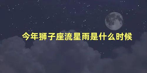 今年狮子座流星雨是什么时候