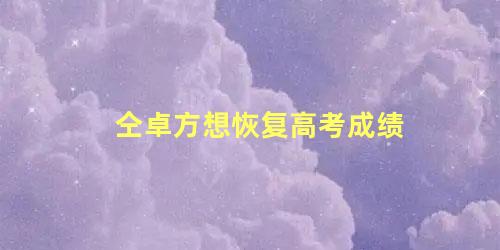 仝卓方想恢复高考成绩