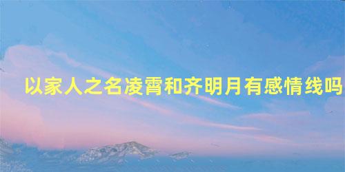 以家人之名凌霄和齐明月有感情线吗
