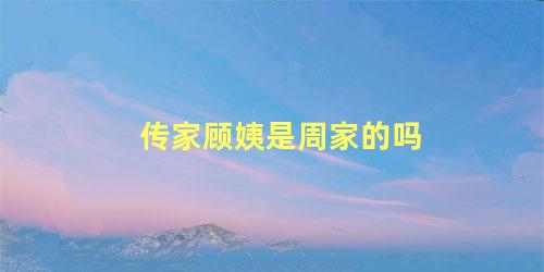 传家顾姨是周家的吗