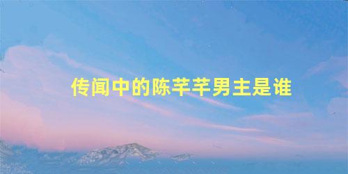 传闻中的陈芊芊男主是谁