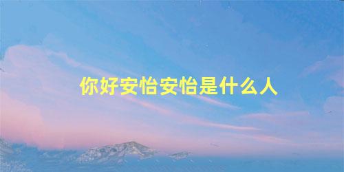 你好安怡安怡是什么人