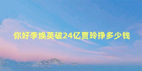 你好李焕英破24亿贾玲挣多少钱