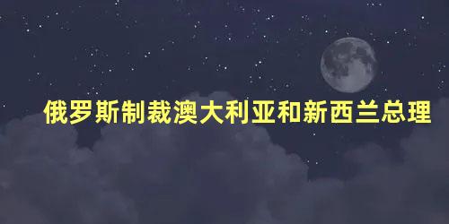俄罗斯制裁澳大利亚和新西兰总理