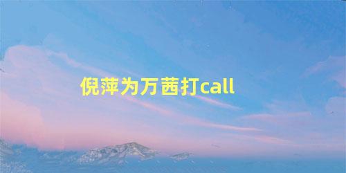 倪萍为万茜打call