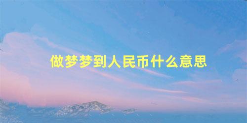 做梦梦到人民币什么意思